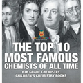 The Top 10 Most Famous Chemists of All Time - 6th Grade Chemistry Children's Chemistry Books