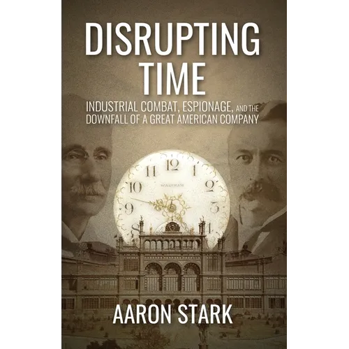 Disrupting Time: Industrial combat, espionage, and the downfall of a great American company