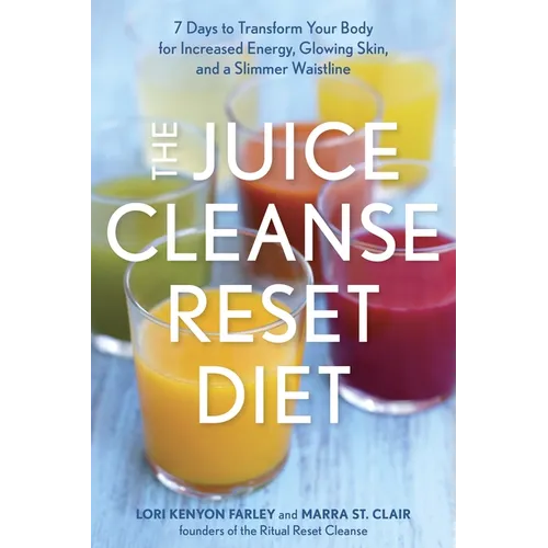 The Juice Cleanse Reset Diet: 7 Days to Transform Your Body for Increased Energy, Glowing Skin, and a Slimmer Waistline