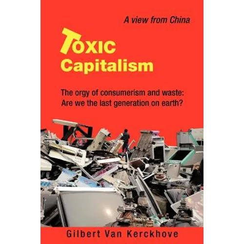 Toxic Capitalism: The Orgy of Consumerism and Waste: Are We the Last Generation on Earth?