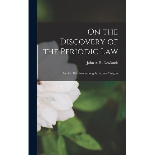 On the Discovery of the Periodic Law: And On Relations Among the Atomic Weights