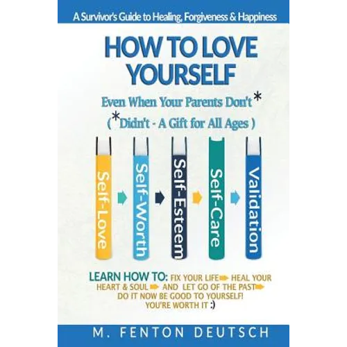 How To Love Yourself When Your Parents Don't* -(*Didn't - A Gift for All Ages) -A Survivor's Guide to Healing, Forgiveness & Happiness: 5-Part System