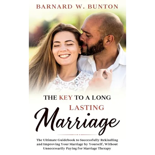 THE KEY TO A LONG LASTING MARRIAGE The Ultimate Guidebook to Successfully Rekindling and Improving Your Marriage by Yourself, Without Unnecessarily Pa