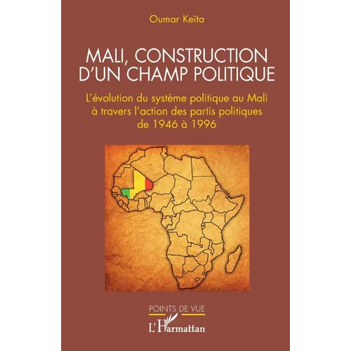Mali, construction d'un champ politique: L'évolution du système politique au Mali à travers l'action des partis politiques de 1946 à 1996