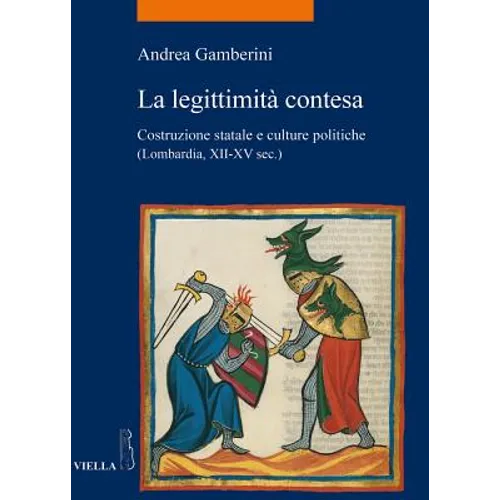 La Legittimita Contesa: Costruzione Statale E Culture Politiche (Lombardia, Secoli XII-XV)