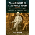 William Hanson and the Texas-Mexico Border: Violence, Corruption, and the Making of the Gatekeeper State