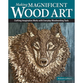 Making Magnificent Wood Art: Crafting Imaginative Works with Everyday Woodworking Tools