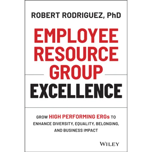 Employee Resource Group Excellence: Grow High Performing Ergs to Enhance Diversity, Equality, Belonging, and Business Impact