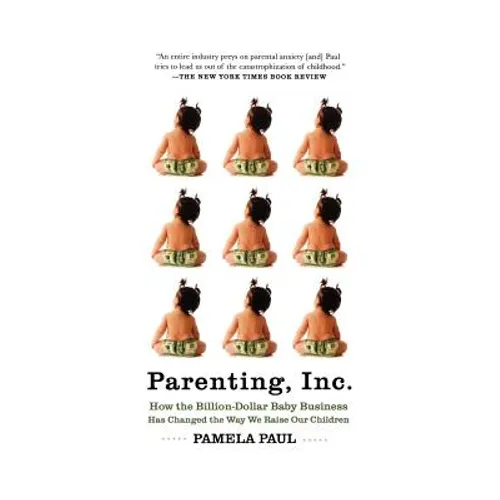 Parenting, Inc.: How the Billion-Dollar Baby Business Has Changed the Way We Raise Our Children