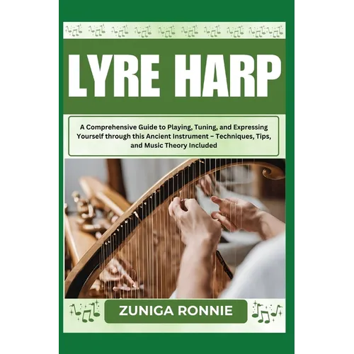 Lyre Harp: A Comprehensive Guide to Playing, Tuning, and Expressing Yourself through this Ancient Instrument - Techniques, Tips,