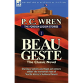 The Foreign Legion Stories 1: Beau Geste: Daring Exploits and High Adventure Under the Torturous Sun of North Africa's Sahara Desert