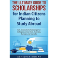 The Ultimate Guide to Scholarships for Indian Citizens Planning to Study Abroad: Get Access to Scholarships for Colleges across USA, Australia, Europe