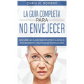 La Guía Completa para No Envejecer: Descubre las Claves para Revertir o Alentar el Envejecimiento y Rejuvenecer Múltiples Años