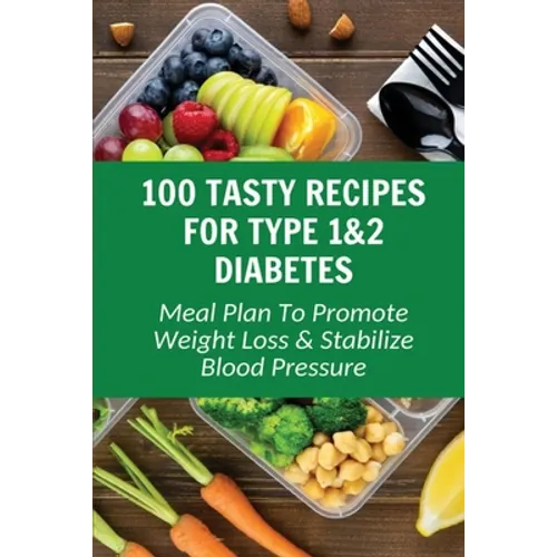 100 Tasty Recipes For Type 1&2 Diabetes: Meal Plan To Promote Weight Loss & Stabilize Blood Pressure