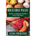 Bucătăria Paleo: Înapoi la Rădăcini pentru O Viață Sănătoasă
