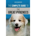 The Complete Guide to the Great Pyrenees: Selecting, Training, Feeding, Loving, and Raising your Great Pyrenees Successfully from Puppy to Old Age