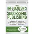The Influencer's Path to Successful Publishing: Share Your Message, Cultivate Your Community, and Build Your Brand