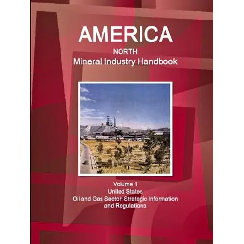 America North Mineral Industry Handbook Volume 1 United States Oil and Gas Sector: Strategic Information and Regulations