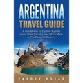 Argentina Travel Guide: A Guidebook to Explore Buenos Aires, Wine Country, and Much More in This Beautiful Country