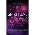Spiritual Cleansing: Soul Cleansing Secrets No One Talks About & How To Cleanse Negative Energy From Your House In 7 Days (Positive Energy For Home)