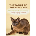 The Basics Of Burmese Cats: Ultimate Guide On Burmese Cats Caring, Housing, Keeping, And More: The Great Benefits Of Owning Burmese Cats