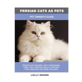 Persian Cats as Pets: Pet Owner's Guide