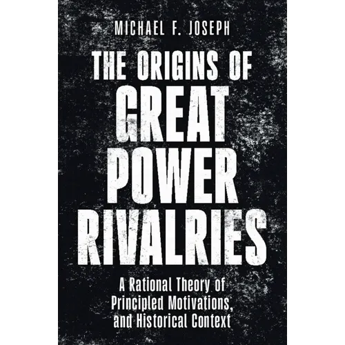 The Origins of Great Power Rivalries: A Rational Theory of Principled Motivations, and Historical Context