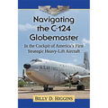 Navigating the C-124 Globemaster: In the Cockpit of America's First Strategic Heavy-Lift Aircraft