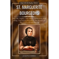 Novena to St. Marguerite Bourgeoys: Her Life, Legacy, Life Lesson, Reflections And 9-Day Intercessory Prayers To The Mother Of The Colony Of New Franc