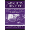 Dying From Dirty Teeth: Why the Lack of Proper Oral Care Is Killing Nursing Home Residents and How to Prevent It