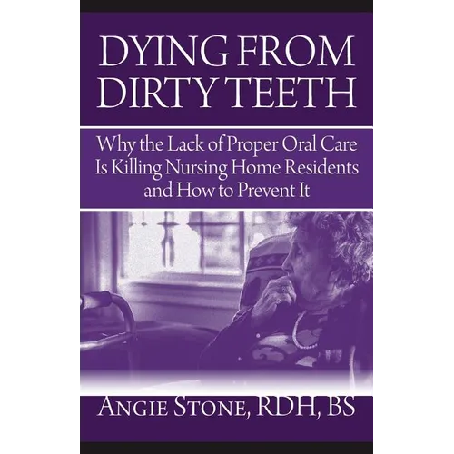 Dying From Dirty Teeth: Why the Lack of Proper Oral Care Is Killing Nursing Home Residents and How to Prevent It