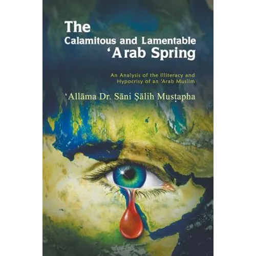 The Calamitous and Lamentable 'Arab Spring: An Analysis of the Hypocrisy and Illiteracy of an Arab Muslim
