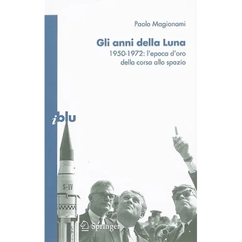 Gli Anni Della Luna: 1950-1972: l'Epoca d'Oro Della Corsa Allo Spazio