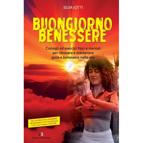 Buongiorno benessere: Consigli ed esercizi fisici e mentali per ritrovare e mantenere gioia e benessere nella vita