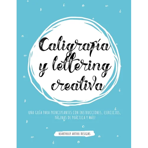 Caligrafía y lettering creativa: Una guía para principiantes con instrucciones, ejercicios, páginas de práctica y más!
