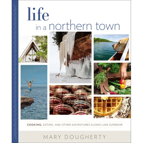 Life in a Northern Town: Cooking, Eating, and Other Adventures Along Lake Superior