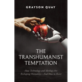 The Transhumanist Temptation: How Technology and Ideology Are Reshaping Humanity--And How to Resist