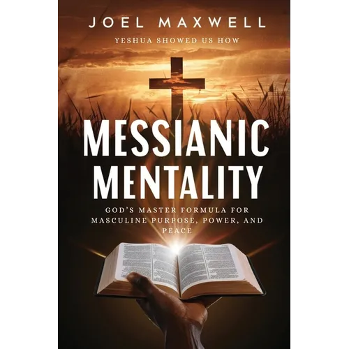 Messianic Mentality: God's Master Formula For Masculine Purpose, Power, and Peace