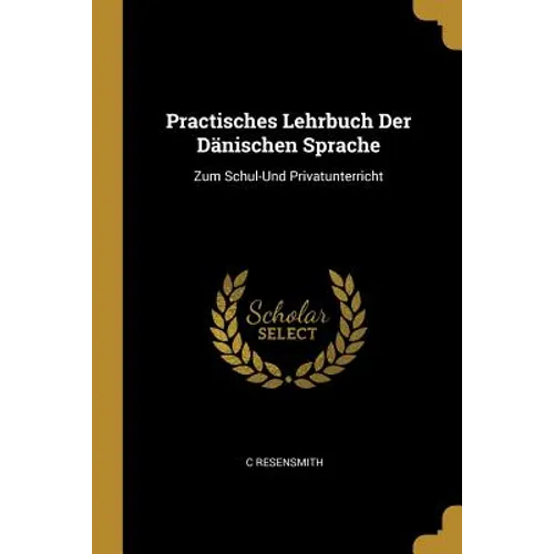 Practisches Lehrbuch Der Dänischen Sprache: Zum Schul-Und Privatunterricht