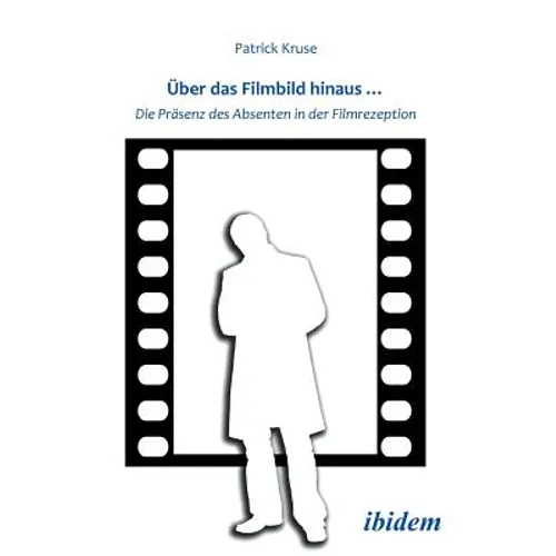 Über das Filmbild hinaus... Die Präsenz des Absenten in der Filmrezeption.