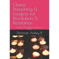 Queer Preaching & Exegesis for Revolution & Resistance: Collected Sermons, Bible Commentaries, & Liturgies of Donovan Ackley III, Ph.D.
