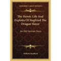 The Heroic Life And Exploits Of Siegfried The Dragon Slayer: An Old German Story