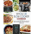 Whole 30 Slow Cooker Cookbook: Over 110 Top Easy & Delicious Slow Cooker Recipes Made for Your Crock-Pot Cooking At Home Or Anywhere
