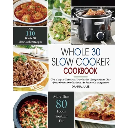 Whole 30 Slow Cooker Cookbook: Over 110 Top Easy & Delicious Slow Cooker Recipes Made for Your Crock-Pot Cooking At Home Or Anywhere