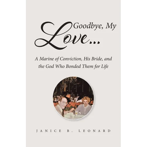 Goodbye, My Love...: A Marine of Conviction, His Bride, and the God Who Bonded Them for Life