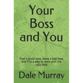 Your Boss and You: Find a good boss, leave a bad boss and find a way to work with the ugly boss