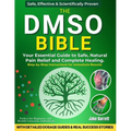 The Dmso Bible: Your Practical Guide to Safe, Natural Pain Relief and Lasting Healing With Detailed Dosage Guides & Real Success Stories.