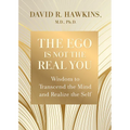 The Ego Is Not the Real You: Wisdom to Transcend the Mind and Realize the Self