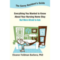 The Savvy Resident's Guide: Everything You Wanted to Know About Your Nursing Home Stay But Were Afraid to Ask