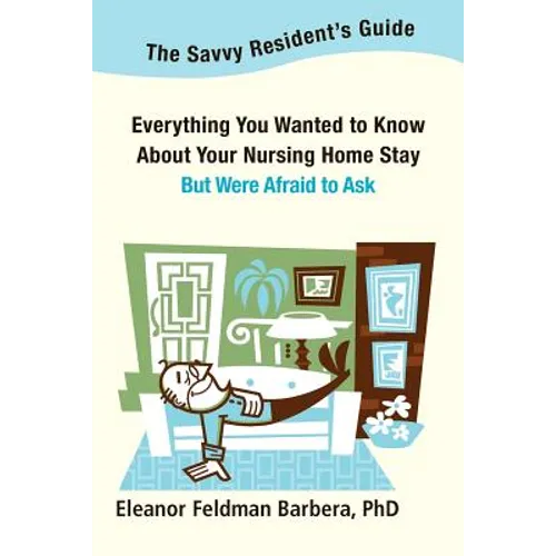 The Savvy Resident's Guide: Everything You Wanted to Know About Your Nursing Home Stay But Were Afraid to Ask